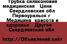 Трубка силиконовая медицинская › Цена ­ 150 - Свердловская обл., Первоуральск г. Медицина, красота и здоровье » Другое   . Свердловская обл.